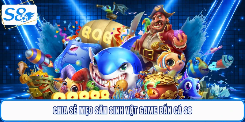 Chia sẻ mẹo săn sinh vật game bắn cá S8