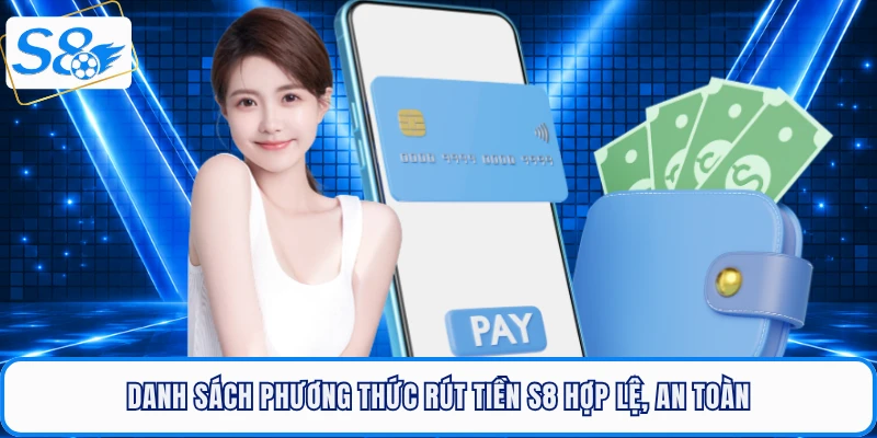 Danh sách phương thức rút tiền S8 hợp lệ, an toàn