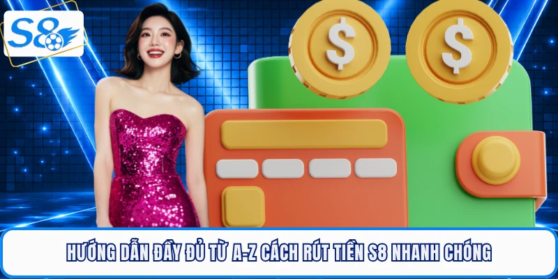 Hướng dẫn đầy đủ từ A-Z cách rút tiền S8 nhanh chóng