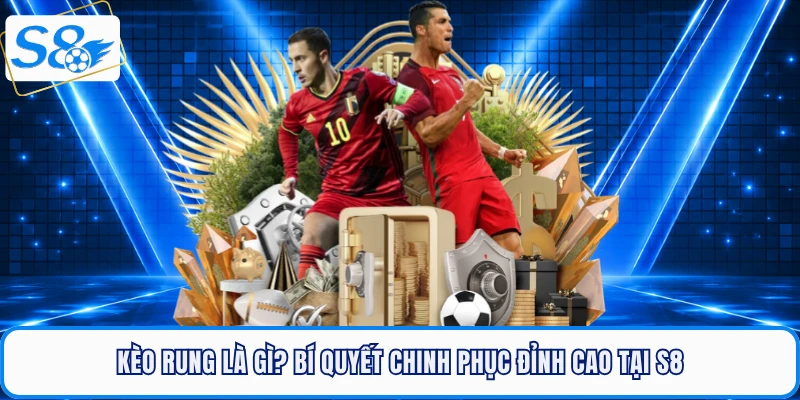 Kèo Rung Là Gì? Bí Quyết Chinh Phục Đỉnh Cao Tại S8