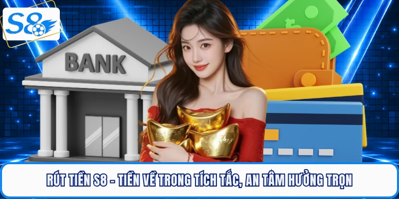 Rút Tiền S8 - Tiền Về Trong Tích Tắc, An Tâm Hưởng Trọn