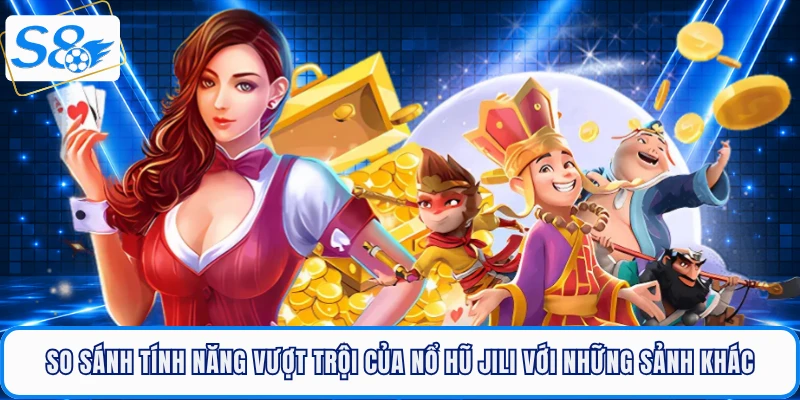 So sánh tính năng vượt trội của nổ hũ JILI với những sảnh khác